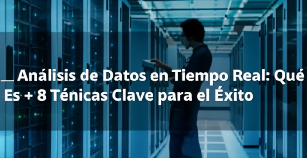 Análisis de Datos en Tiempo Real: Qué Es + 8 Técnicas Clave para el Éxito