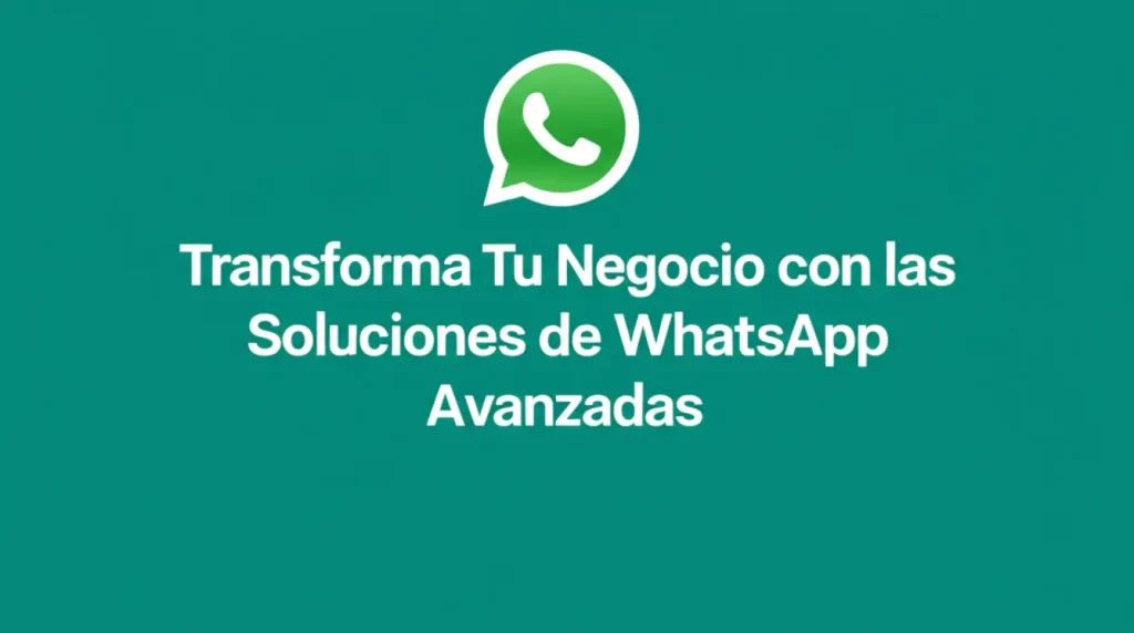Transforma Tu Negocio con las Soluciones de WhatsApp Avanzadas
