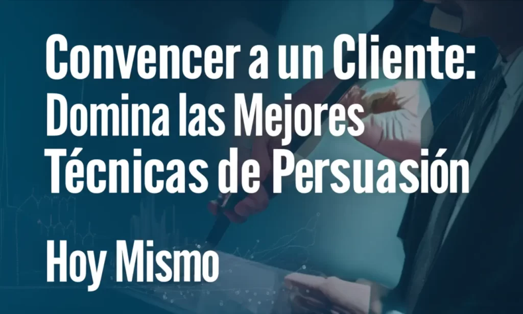 Convencer a un Cliente: Domina las Mejores Técnicas de Persuasión Hoy Mismo